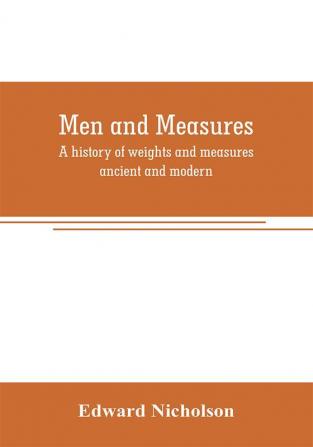 Men and measures; a history of weights and measures ancient and modern