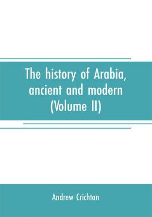 The history of Arabia ancient and modern (Volume II)