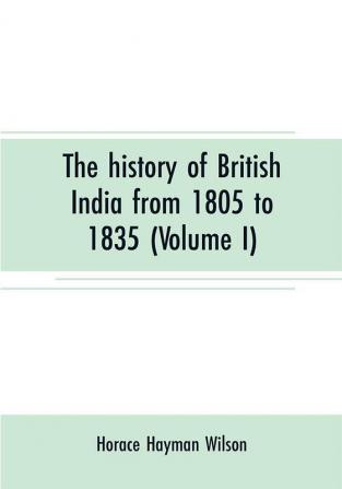 The history of British India from 1805 to 1835 (Volume I)