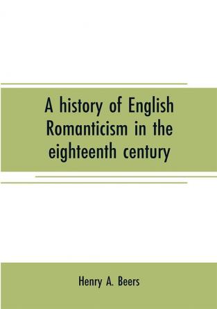 A history of English romanticism in the eighteenth century