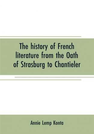 The history of French literature from the Oath of Strasburg to Chantieler