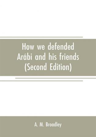 How we defended Arábi and his friends: A story of Egypt and the Egyptians (Second Edition)