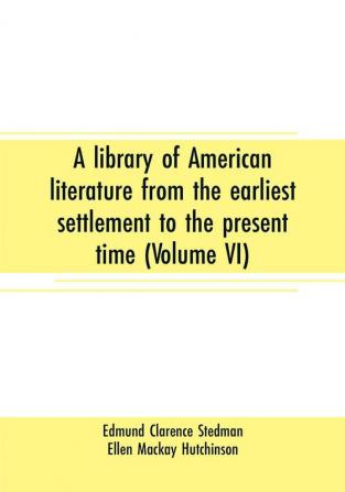 A library of American literature from the earliest settlement to the present time (Volume VI)