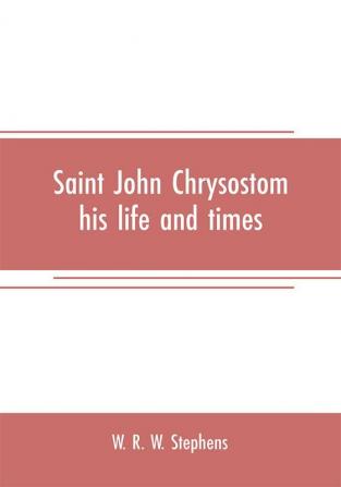 Saint John Chrysostom his life and times