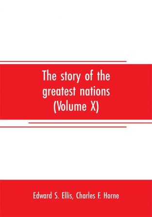 The story of the greatest nations (Volume X); a comprehensive history extending from the earliest times to the present founded on the most modern authorities and including chronological summaries and pronouncing vocabularies for each nation; and the wo