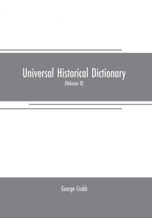 Universal historical dictionary: or Explanation of the names of persons and places in the departments of Biblical political and ecclesiastical history mythology heraldry biography bibliography geography and numismatics