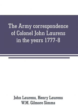 The Army correspondence of Colonel John Laurens in the years 1777-8