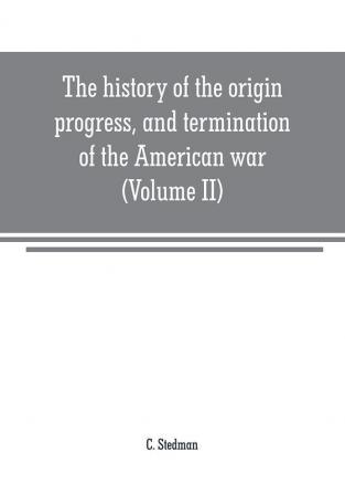 The history of the origin progress and termination of the American war (Volume II)