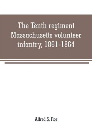 The Tenth regiment Massachusetts volunteer infantry 1861-1864 a western Massachusetts regiment