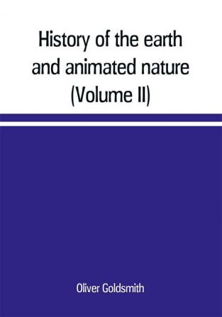 History of the earth and animated nature; with numerous notes from the works of the most distinguished British and foreign naturalists (Volume II)