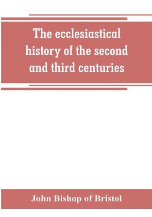 The ecclesiastical history of the second and third centuries