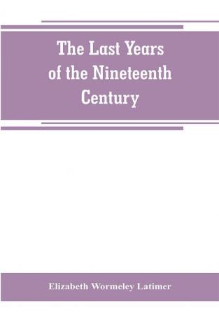 The last years of the nineteenth century; a continuation of France in the nineteenth century Russia and Turkey in the nineteenth century and Spain in the nineteenth century