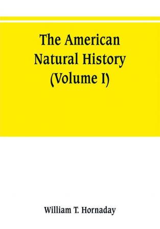 The American natural history; a foundation of useful knowledge of the higher animals of North America (Volume I)