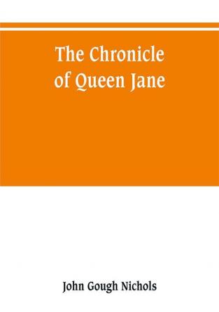 The chronicle of Queen Jane and of two years of Queen Mary and especially of the rebellion of Sir Thomas Wyat