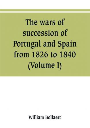 The wars of succession of Portugal and Spain from 1826 to 1840