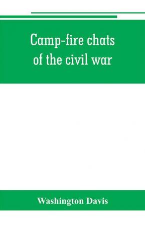 Camp-fire chats of the civil war; being the incident adventure and wayside exploit of the bivouac and battle field as related by members of the Grand army of the republic. Embracing the tragedy romance comedy humor and pathos in the varied experience