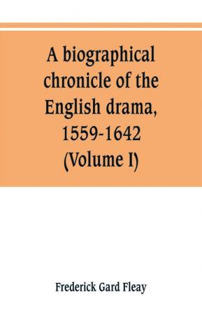 A biographical chronicle of the English drama 1559-1642 (Volume I)