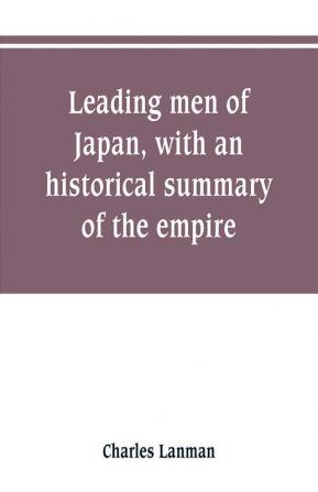 Leading men of Japan with an historical summary of the empire