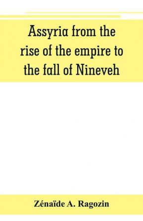 Assyria from the rise of the empire to the fall of Nineveh (continued from The story of Chaldea.)