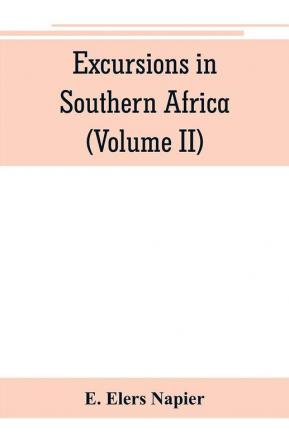 Excursions in Southern Africa including a history of the Cape Colony an account of the native tribes etc. (Volume II)