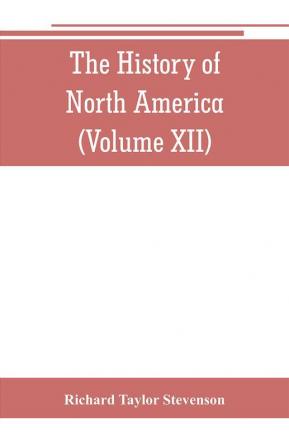 The History of North America (Volume XII) The Growth of the Nation 1809 to 1837