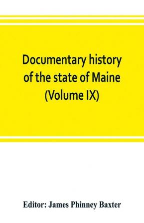 Documentary history of the state of Maine (Volume IX) Containing the Baxter Manuscripts