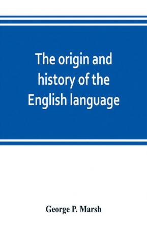 The origin and history of the English language and of the early literature it embodies