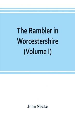 The rambler in Worcestershire; or Stray notes on churches and congregations (Volume I)