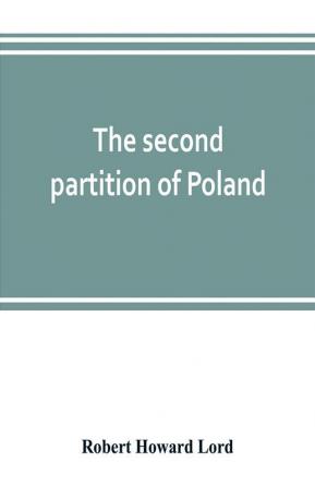 The second partition of Poland; a study in diplomatic history