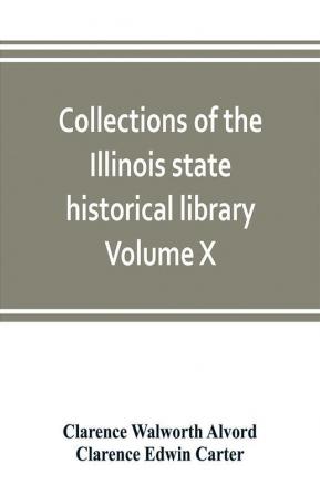 Collections of the Illinois state historical library Volume X; British series Volume I The Critical period 1763-1765