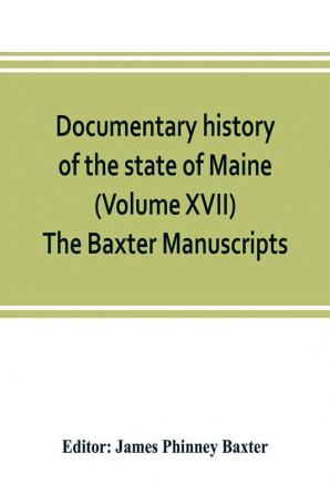 Documentary history of the state of Maine (Volume XVII) The Baxter Manuscripts