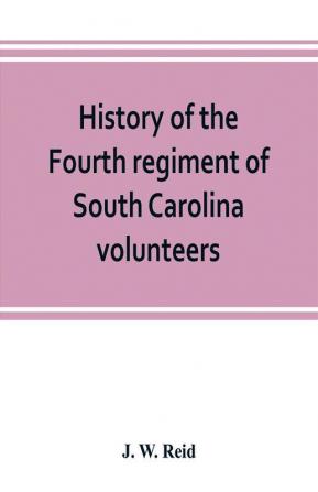 History of the Fourth regiment of South Carolina volunteers from the commencement of the war until Lee's surrender