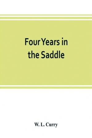 Four years in the saddle. History of the First Regiment Ohio Volunteer Cavalry. War of the Rebellion 1861-1865