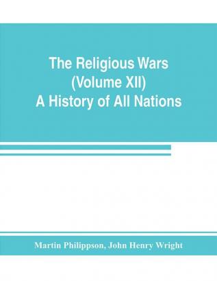 The Religious Wars (Volume XII) A History of All Nations