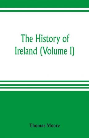 The history of Ireland (Volume I)