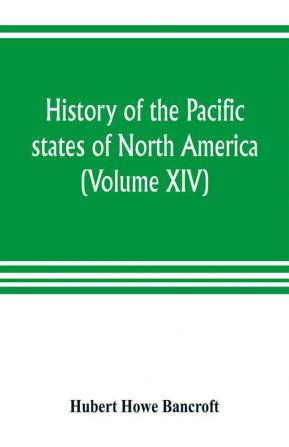 History of the Pacific states of North America (Volume XIV) California Vol. II 1801-1824.