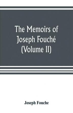 The Memoirs Of Joseph Fouché: Duke Of Otranto, Minister Of The General Police Of France. With A Portrait. Tr. From The French Volume 2