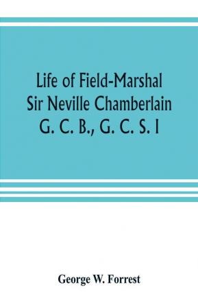 Life of Field-Marshal Sir Neville Chamberlain G. C. B. G. C. S. I