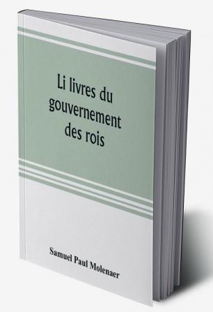 Li livres du gouvernement des rois; a XIIIth century French version of Egidio Colonna's treatise De 'regimine principum now first published from the Kerr ms