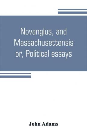 Novanglus and Massachusettensis or Political essays