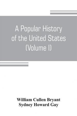 A popular history of the United States from the first discovery of the western hemisphere by the Northmen to the end of the civil war. Preceded by a sketch of the prehistoric period and the age of the mound builders (Volume I)