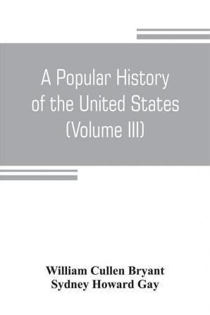 A popular history of the United States from the first discovery of the western hemisphere by the Northmen to the end of the civil war. Preceded by a sketch of the prehistoric period and the age of the mound builders (Volume III)