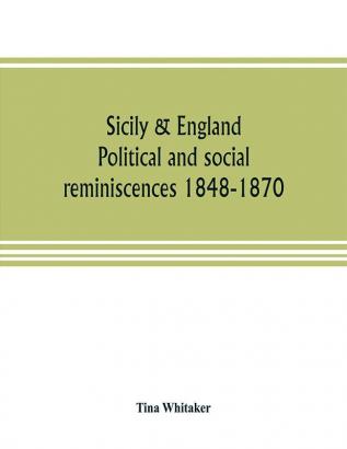 Sicily & England. Political and social reminiscences 1848-1870