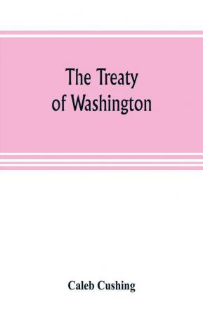 The Treaty of Washington; its negotiation execution and the discussions relating thereto