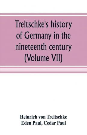 Treitschke's history of Germany in the nineteenth century (Volume VII)