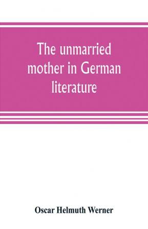 The unmarried mother in German literature with special reference to the period 1770-1800