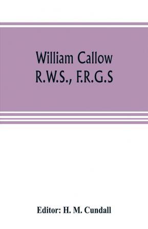 William Callow R.W.S. F.R.G.S.; An Autobiography