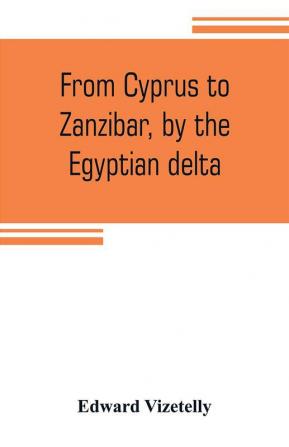 From Cyprus to Zanzibar by the Egyptian delta; the adventures of a journalist in the isle of love the home of miracles and the land of cloves