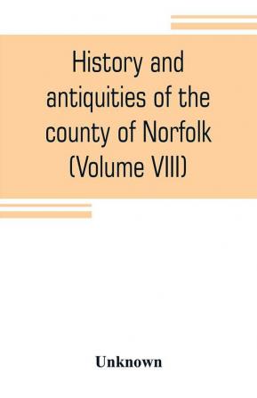 History and antiquities of the county of Norfolk (Volume VIII) The Hundred of Launditch Mitford and Shropham