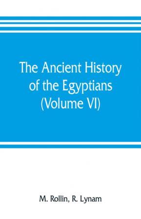 The ancient history of the Egyptians Carthaginians Assyrians Medes and Persians Grecians and Macedonians (Volume VI)